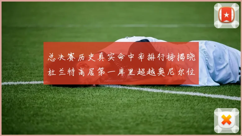总决赛历史真实命中率排行榜揭晓杜兰特高居第一库里超越奥尼尔位列第十一