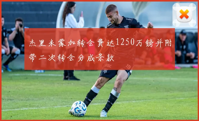 杰里米蒙加转会费达1250万镑并附带二次转会分成条款