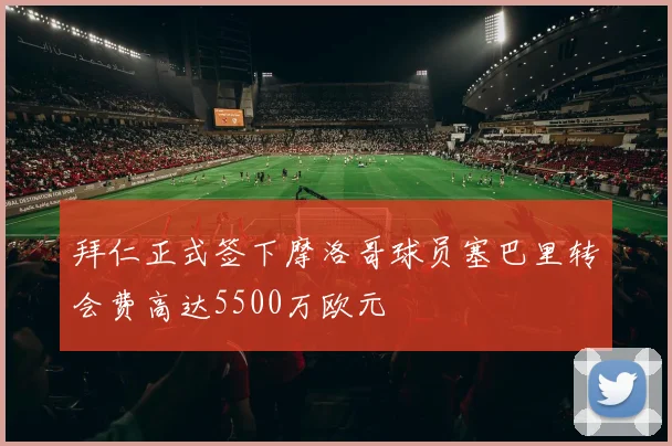 拜仁正式签下摩洛哥球员塞巴里转会费高达5500万欧元