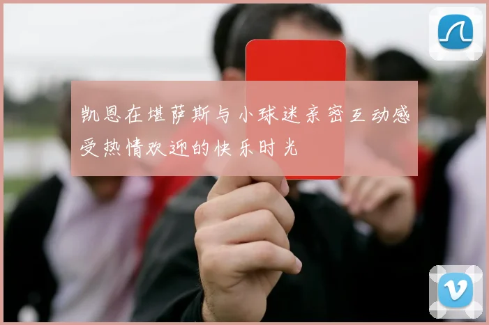 凯恩在堪萨斯与小球迷亲密互动感受热情欢迎的快乐时光