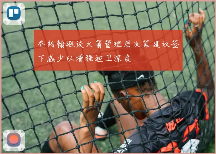 乔约翰逊谈火箭管理层决策建议签下威少以增强控卫深度
