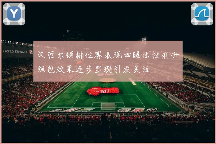 汉密尔顿排位赛表现回暖法拉利升级包效果逐步显现引发关注