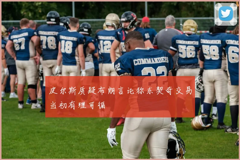 皮尔斯质疑布朗言论称东契奇交易当初有理可循