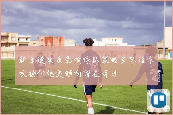 新乐透制度影响球队策略多队追求吹杨但他更倾向留在奇才