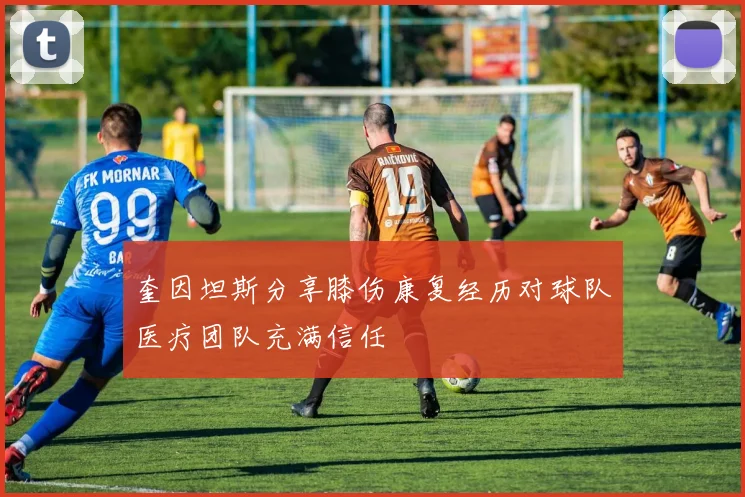 奎因坦斯分享膝伤康复经历对球队医疗团队充满信任